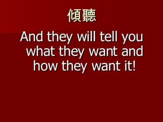 傾聽 And they will tell you what they want and how they want it! 