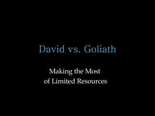 David vs. Goliath Making the Most  of Limited Resources 