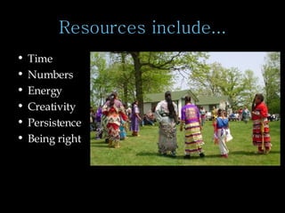 Resources include... Time Numbers Energy Creativity Persistence Being right 