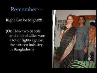 Remember… Right Can be Might!!!! (Or, How two people and a lot of allies won a lot of fights against the tobacco industry in Bangladesh) 