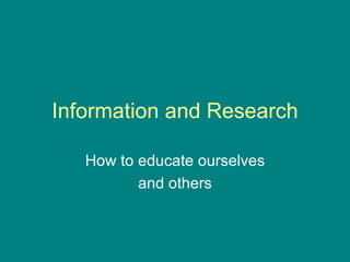 Information and Research How to educate ourselves and others 