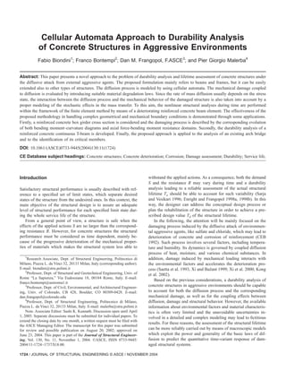 Cellular Automata Approach to Durability Analysis
of Concrete Structures in Aggressive Environments
Fabio Biondini1
; Franco Bontempi2
; Dan M. Frangopol, F.ASCE3
; and Pier Giorgio Malerba4
Abstract: This paper presents a novel approach to the problem of durability analysis and lifetime assessment of concrete structures under
the diffusive attack from external aggressive agents. The proposed formulation mainly refers to beams and frames, but it can be easily
extended also to other types of structures. The diffusion process is modeled by using cellular automata. The mechanical damage coupled
to diffusion is evaluated by introducing suitable material degradation laws. Since the rate of mass diffusion usually depends on the stress
state, the interaction between the diffusion process and the mechanical behavior of the damaged structure is also taken into account by a
proper modeling of the stochastic effects in the mass transfer. To this aim, the nonlinear structural analyses during time are performed
within the framework of the finite element method by means of a deteriorating reinforced concrete beam element. The effectiveness of the
proposed methodology in handling complex geometrical and mechanical boundary conditions is demonstrated through some applications.
Firstly, a reinforced concrete box girder cross section is considered and the damaging process is described by the corresponding evolution
of both bending moment–curvature diagrams and axial force-bending moment resistance domains. Secondly, the durability analysis of a
reinforced concrete continuous T-beam is developed. Finally, the proposed approach is applied to the analysis of an existing arch bridge
and to the identification of its critical members.
DOI: 10.1061/(ASCE)0733-9445(2004)130:11(1724)
CE Database subject headings: Concrete structures; Concrete deterioration; Corrosion; Damage assessment; Durability; Service life.
Introduction
Satisfactory structural performance is usually described with ref-
erence to a specified set of limit states, which separate desired
states of the structure from the undesired ones. In this context, the
main objective of the structural design is to assure an adequate
level of structural performance for each specified limit state dur-
ing the whole service life of the structure.
From a general point of view, a structure is safe when the
effects of the applied actions S are no larger than the correspond-
ing resistance R. However, for concrete structures the structural
performance must be considered as time dependent, mainly be-
cause of the progressive deterioration of the mechanical proper-
ties of materials which makes the structural system less able to
withstand the applied actions. As a consequence, both the demand
S and the resistance R may vary during time and a durability
analysis leading to a reliable assessment of the actual structural
lifetime Ta should be able to account for such variability (Sarja
and Vesikari 1996; Enright and Frangopol 1998a, 1998b). In this
way, the designer can address the conceptual design process or
plan the rehabilitation of the structure in order to achieve a pre-
scribed design value Td of the structural lifetime.
In the following, the attention will be mainly focused on the
damaging process induced by the diffusive attack of environmen-
tal aggressive agents, like sulfate and chloride, which may lead to
deterioration of concrete and corrosion of reinforcement (CEB
1992). Such process involves several factors, including tempera-
ture and humidity. Its dynamics is governed by coupled diffusion
process of heat, moisture, and various chemical substances. In
addition, damage induced by mechanical loading interacts with
the environmental factors and accelerates the deterioration pro-
cess (Saetta et al. 1993, Xi and Bažant 1999; Xi et al. 2000; Kong
et al. 2002).
Based on the previous considerations, a durability analysis of
concrete structures in aggressive environments should be capable
to account for both the diffusion process and the corresponding
mechanical damage, as well as for the coupling effects between
diffusion, damage and structural behavior. However, the available
information about environmental factors and material characteris-
tics is often very limited and the unavoidable uncertainties in-
volved in a detailed and complex modeling may lead to fictitious
results. For these reasons, the assessment of the structural lifetime
can be more reliably carried out by means of macroscopic models
which exploit the power and generality of the basic laws of dif-
fusion to predict the quantitative time-variant response of dam-
aged structural systems.
1
Research Associate, Dept. of Structural Engineering, Politecnico di
Milano, Piazza L. da Vinci 32, 20133 Milan, Italy (corresponding author).
E-mail: biondini@stru.polimi.it
2
Professor, Dept. of Structural and Geotechnical Engineering, Univ. of
Rome “La Sapienza,” Via Eudossiana 18, 00184 Rome, Italy. E-mail:
franco.bontempi@uniroma1.it
3
Professor, Dept. of Civil, Environmental, and Architectural Engineer-
ing, Univ. of Colorado, CB 428, Boulder, CO 80309-0428. E-mail:
dan.frangopol@colorado.edu
4
Professor, Dept. of Structural Engineering, Politecnico di Milano,
Piazza L. da Vinci 32, 20133 Milan, Italy. E-mail: malerba@stru.polimi.it
Note. Associate Editor: Sashi K. Kunnath. Discussion open until April
1, 2005. Separate discussions must be submitted for individual papers. To
extend the closing date by one month, a written request must be filed with
the ASCE Managing Editor. The manuscript for this paper was submitted
for review and possible publication on August 20, 2002; approved on
June 23, 2004. This paper is part of the Journal of Structural Engineer-
ing, Vol. 130, No. 11, November 1, 2004. ©ASCE, ISSN 0733-9445/
2004/11-1724–1737/$18.00.
1724 / JOURNAL OF STRUCTURAL ENGINEERING © ASCE / NOVEMBER 2004
 