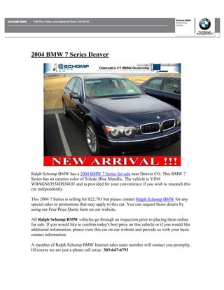 2004 BMW 7 Series Denver




Ralph Schomp BMW has a 2004 BMW 7 Series for sale near Denver CO. This BMW 7
Series has an exterior color of Toledo Blue Metallic. The vehicle is VIN#
WBAGN63554DS54101 and is provided for your convenience if you wish to research this
car independently.

This 2004 7 Series is selling for $22,783 but please contact Ralph Schomp BMW for any
special sales or promotions that may apply to this car. You can request those details by
using our Free Price Quote form on our website.

All Ralph Schomp BMW vehicles go through an inspection prior to placing them online
for sale. If you would like to confirm today's best price on this vehicle or if you would like
additional information, please view this car on our website and provide us with your basic
contact information.

A member of Ralph Schomp BMW Internet sales team member will contact you promptly.
Of course we are just a phone call away: 303-647-6793
 