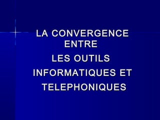 LA CONVERGENCELA CONVERGENCE
ENTREENTRE
LES OUTILSLES OUTILS
INFORMATIQUES ETINFORMATIQUES ET
TELEPHONIQUESTELEPHONIQUES
 