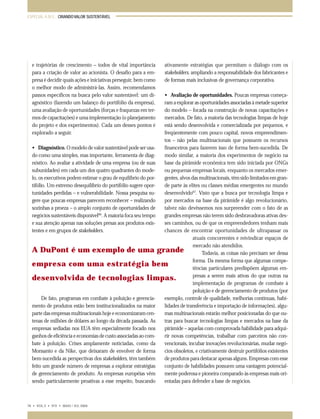ESPECIAL A.M.E.: CRIANDO VALOR SUSTENTÁVEL

e trajetórias de crescimento – todos de vital importância
para a criação de valor ao acionista. O desafio para a empresa é decidir quais ações e iniciativas perseguir, bem como
o melhor modo de administrá-las. Assim, recomendamos
passos específicos na busca pelo valor sustentável: um diagnóstico (fazendo um balanço do portifólio da empresa),
uma avaliação de oportunidades (forças e fraquezas em termos de capacitações) e uma implementação (o planejamento
do projeto e dos experimentos). Cada um desses pontos é
explorado a seguir.

ativamente estratégias que permitam o diálogo com os
stakeholders, ampliando a responsabilidade dos fabricantes e
de formas mais inclusivas de governança corporativa.

• Avaliação de oportunidades. Poucas empresas começaram a explorar as oportunidades associadas à metade superior
do modelo – focada na construção de novas capacitações e
mercados. De fato, a maioria das tecnologias limpas de hoje
está sendo desenvolvida e comercializada por pequenos, e
freqüentemente com pouco capital, novos empreendimentos – não pelas multinacionais que possuem os recursos
financeiros para fazerem isso de forma bem-sucedida. De
• Diagnóstico. O modelo de valor sustentável pode ser usamodo similar, a maioria dos experimentos de negócio na
do como uma simples, mas importante, ferramenta de diagbase da pirâmide econômica tem sido iniciada por ONGs
nóstico. Ao avaliar a atividade de uma empresa (ou de suas
ou pequenas empresas locais, enquanto os mercados emersubunidades) em cada um dos quatro quadrantes do modegentes, alvos das multinacionais, têm sido limitados em granlo, os executivos podem estimar o grau de equilíbrio do porde parte às elites ou classes médias emergentes no mundo
tifólio. Um extremo desequilíbrio do portifólio sugere opordesenvolvido67. Visto que a busca por tecnologia limpa e
tunidades perdidas – e vulnerabilidade. Nossa pesquisa sugere que poucas empresas parecem reconhecer – realizando
por mercados na base da pirâmide é algo revolucionário,
sozinhas a proeza – o amplo conjunto de oportunidades de
talvez não devêssemos nos surpreender com o fato de as
66
negócios sustentáveis disponível . A maioria foca seu tempo
grandes empresas não terem sido desbravadoras ativas desses caminhos, ou de que os empreendedores tenham mais
e sua atenção apenas nas soluções presas aos produtos exischances de encontrar oportunidades de ultrapassar os
tentes e em grupos de stakeholders.
atuais concorrentes e reivindicar espaços de
mercado não atendidos.
A DuPont é um exemplo de uma grande
Todavia, as coisas não precisam ser dessa
forma. Da mesma forma que algumas compeempresa com uma estratégia bem
tências particulares predispõem algumas empresas a serem mais ativas do que outras na
desenvolvida de tecnologias limpas.
implementação de programas de combate à
poluição e de gerenciamento de produtos (por
exemplo, controle de qualidade, melhorias contínuas, habiDe fato, programas em combate à poluição e gerencialidades de transferência e importação de informações), algumento de produtos estão bem institucionalizados na maior
mas multinacionais estarão melhor posicionadas do que ouparte das empresas multinacionais hoje e economizaram centras para buscar tecnologias limpas e mercados na base da
tenas de milhões de dólares ao longo da década passada. As
pirâmide – aquelas com comprovada habilidade para adquiempresas sediadas nos EUA têm especialmente focado nos
rir novas competências, trabalhar com parceiros não conganhos de eficiência e economias de custo associadas ao comvencionais, incubar inovações revolucionárias, mudar negóbate à poluição. Crises amplamente noticiadas, como da
cios obsoletos, e criativamente destruir portifólios existentes
Monsanto e da Nike, que deixaram de envolver de forma
de produtos para destacar apenas alguns. Empresas com esse
bem-sucedida as perspectivas dos stakeholders, têm também
conjunto de habilidades possuem uma vantagem potencialfeito um grande número de empresas a explorar estratégias
mente poderosa e pioneira comparado às empresas mais oride gerenciamento de produto. As empresas européias vêm
entadas para defender a base de negócios.
sendo particularmente proativas a esse respeito, buscando

76 • VOL.3 • Nº2 • MAIO / JUL 2004

065-079 ame

76

11.05.04, 21:53

 
