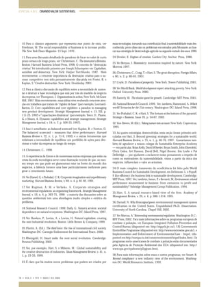 ESPECIAL A.M.E.: CRIANDO VALOR SUSTENTÁVEL

10. Para o clássico argumento que representa esse ponto de vista, ver
Friedman, M. The social responsibility of business is to increase profits.
The New York Times Magazine. 13 Sept. 1970 .

essas tecnologias, tornando sua contribuição final à sustentabilidade mais desconhecida; prova disso são os problemas encontrados pela Monsanto ao buscar sua estratégia de biotecnologia agrícola na segunda metade dos anos 1990.

11. Para uma discussão detalhada do paradoxo de focar no valor de curto
prazo versus o de longo prazo, ver Christensen, C. The innovator’s dilemma.
Boston: Harvard Business School Press, 1998. O conceito de “destruição
criativa” foi introduzido primeiro por Joseph Schumpeter em Capitalism,
socialism and democracy. New York: Harper Torchbooks, 1942. Mais
recentemetne, a crescente importância da destruição criativa para o sucesso competitivo tem sido persuasivamente discutida em Foster, R. e
Kaplan, S.“Creative destruction. New York: Doubleday, 2001.

24. Drexler, E. Engines of creation. Garden City: Anchor Press, 1986.

12. Para a clássica discussão do equilíbrio entre a necessidade de sustentar e destruir a base tecnológica que está por trás do modelo de negócio
da empresa, ver Thompson, J. Organizations in action. New York: McGraw
Hill, 1967. Mais recentemente, essas idéias vêm recebendo crescente atenção em trabalhos que tratam de “rigidez de base” (por exemplo, LeornardBarton, D. Core capabilities and core rigidities: a paradox in managing
new product development. Strategic Management Journal, v. 13, SSI, p.
111-25, 1992) e’“capacitações dinâmicas” (por exemplo, Teece, D., Pisano,
G. e Shuen, A. Dynamic capabilities and strategic management. Strategic
Management Journal, v. 18, n. 7, p. 509-33, 1997).
13. Isso é semelhante ao balanced scorecard (ver Kaplan, R. e Norton, D.
The balanced scorecard – measures that drive performance. Harvard
Business Review v. 72, n. 1, p. 71-9, 1992) e a outras ferramentas que
enfatizam a necessidade de equilibrar um portifólio de ações para direcionar o valor da empresa ao longo do tempo.
14. Christensen, C., 1998.
15. A experiência da Enron e de numerosas outras empresas que estão na
crista da onda tecnológica serve como ilustração recente de que, ao mesmo tempo em que pode ser glamouroso estar na frente do mundo dos
negócios, a falência fornece uma base particularmente ineficiente para
gerar o crescimento futuro.
16. Ver Hamel, G. e Prahalad, C. K. Corporate imagination and expeditionary
marketing. Harvard Business Review, v. 69, n. 4, p. 81-92, 1991.
17. Ver Rugman, A. M. e Verbeke, A. Corporate strategies and
environmental regulations: an organizing framework. Strategic Management
Journal, v. 19, n. 4, p. 363-75, 1998 - a maioria das discussões sobre as
questões ambientais tem uma abordagem muito simples e estática do
problema.
18. National Research Council, 1999; Daily, G. Nature’s services: societal
dependence on natural ecosystems. Washington-DC: Island Press, 1997.
19. Ver Hawken, P., Lovins, A. e Lovins, H. Natural capitalism: creating
the next industrial revolution. Boston: Little Brown & Company, 1999.
20. Florini, A. (Ed.). The third force: the rise of transnational civil society.
Washington-DC: Carnegie Endowment for International Peace, 2000.
21. Rheingold, H. Smart mobs: the next social revolution. Cambridge:
Perseus Publishing, 2002.
22. Ver, por exemplo, Hart, S. e Milstein, M. Global sustainability and
the creative destruction of industries. Sloan Management Review, v. 41, n.
1, p. 23-33, 1999.
23. É claro que há muitos novos problemas que podem ser criados por

25. Ver Benyus, J. Biomimicry: innovation inspired by nature. New York:
Morrow, 1997.
26. Christensen, C., Craig, T. e Hart, S. The great disruption. Foreign Affairs,
v. 80, n. 2, p. 80-95, 2001.
27. Coyle, D. Paradoxes of prosperity. New York: Texere Publishing, 2001.
28. Ver World Bank. World development report: attacking poverty. New York:
Oxford University Press, 2000.
29. Easterly, W. The elusive quest for growth. Cambridge: MIT Press, 2001.
30. National Research Council, 1999. Ver, também, Hammond, A. Which
world? Scenarios for the 21st century. Washington-DC: Island Press, 1998.
31. Ver Prahalad, C. K. e Hart, S. The fortune at the bottom of the pyramid.
Strategy + Business, Issue 26, p. 54-67, 2002.
32. Von Dieren, W. (Ed.). Taking nature into account. New York: Copernicus,
1995.
33. As quatro estratégias desenvolvidas nesta seção foram primeiro articuladas em Hart, S. Beyond greening: strategies for a sustainable world.
Harvard Business Review, v. 75, n. 1, p. 66-76, 1997. Gostaríamos também de agradecer a nossos colegas da Sustainable Enterprise Academy
— em particular, Brian Kelly, David Wheeler, Bryan Smith, John Ehrenfeld,
Chris Galea, Art Hanson, David Bell, Nigel Roome, Jim Leslie e Pat
Delbridge — por ajudarem a esclarecer nosso pensamento a respeito de
como os motivadores da sustentabilidade, vistos a partir da ótica dos
negócios, influenciam o valor ao acionista.
34. O mais completo tratamento da ecoeficiência foi feito pelo World
Business Council for Sustainable Development, em DeSimone, L. e Popoff,
F Eco-efficiency: the business link to sustainable development. Cambridge:
.
MIT Press, 1997. Ver, também, James, P. e Bennett, M. Environment-related
performance measurement in business: from emissions to profit and
sustainability?“Ashridge Management Group Publication, 1994.
35. Hart, S. A natural resource-based view of the firm. Academy of
Management Review, v. 20, n. 4, p. 986-1.014, 1995.
36. Darnall. N. Why firms signal green: environmental management system
certification in the United States. Unpublished Ph.D. Dissertation.
University of North Carolina. Chapel Hill, 2002.
37. Ver Marcus, A.”Reinventing environmental regulation. Washington-D.C.:
RFF Press, 2002. Para mais informações sobre os programas europeus de
combate à poluição, ver European Integrated Pollution Prevention and
Control Bureau (disponível em: http://eippcb.jrc.es/), UK Government’s
EnviroWise Programme (disponível em: http://www.envirowise.gov.uk/), e
Implementation and Enforcement of Environmental Law - Impel, (disponível em http://europa.eu.int/comm/environment/impel/index.htm). Os
programas norte-americanos de combate à poluição estão documentados
pela Agência de Proteção Ambiental dos EUA (disponível em: http://
www.epa.gov/epahome/p2pgram.htm).
38. Para mais informações sobre esses e outros programas, ver Smart, B.
Beyond compliance: a new industry view of the environment. Washington-DC: World Resources Institute, 1992.

78 • VOL.3 • Nº2 • MAIO / JUL 2004

065-079 ame

78

11.05.04, 21:53

 