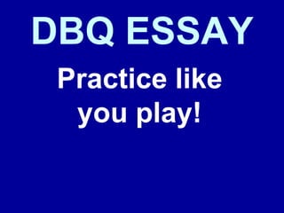 DBQ ESSAY
 Practice like
  you play!
 
