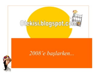 2008’e başlarken... Otekisi.blogspot.com 