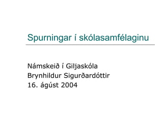 Spurningar í skólasamfélaginu


Námskeið í Giljaskóla
Brynhildur Sigurðardóttir
16. ágúst 2004
 