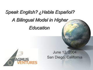 Speak English? ¿Habla Español?Speak English? ¿Habla Español?
A Bilingual Model in HigherA Bilingual Model in Higher
EducationEducation
June 12, 2004
San Diego, California
 