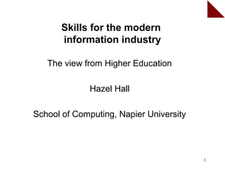 Skills for the modern
      information industry

   The view from Higher Education

              Hazel Hall

School of Computing, Napier University




                                         1
 