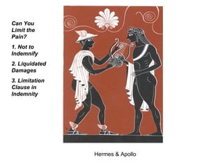 Hermes & Apollo Can You Limit the Pain? 1. Not to Indemnify 2. Liquidated Damages 3. Limitation Clause in Indemnity 