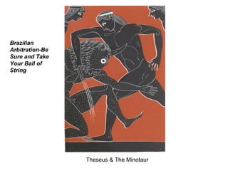 Theseus & The Minotaur Brazilian Arbitration-Be Sure and Take Your Ball of String 