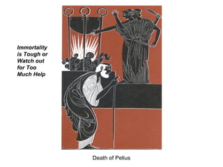 Death of Pelius Immortality is Tough or Watch out for Too Much Help 