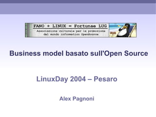 Business model basato sull'Open Source


       LinuxDay 2004 – Pesaro

             Alex Pagnoni
 