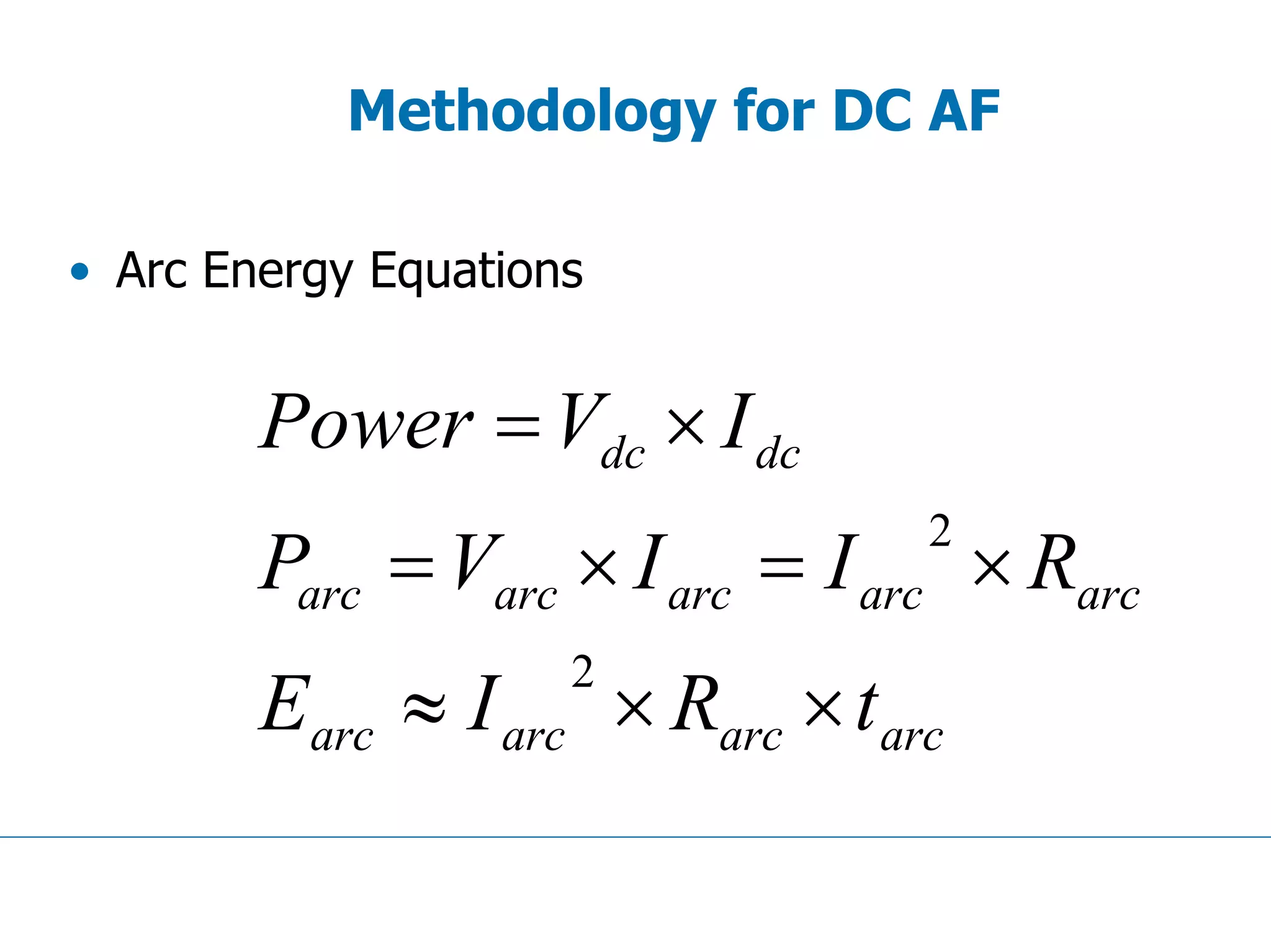 Methodology for DC AF
• Arc Energy Equations
arcarcarcarc
arcarcarcarcarc
dcdc
tRIE
RIIVP
IVPower
××≈
×=×=
×=
2
2
 
