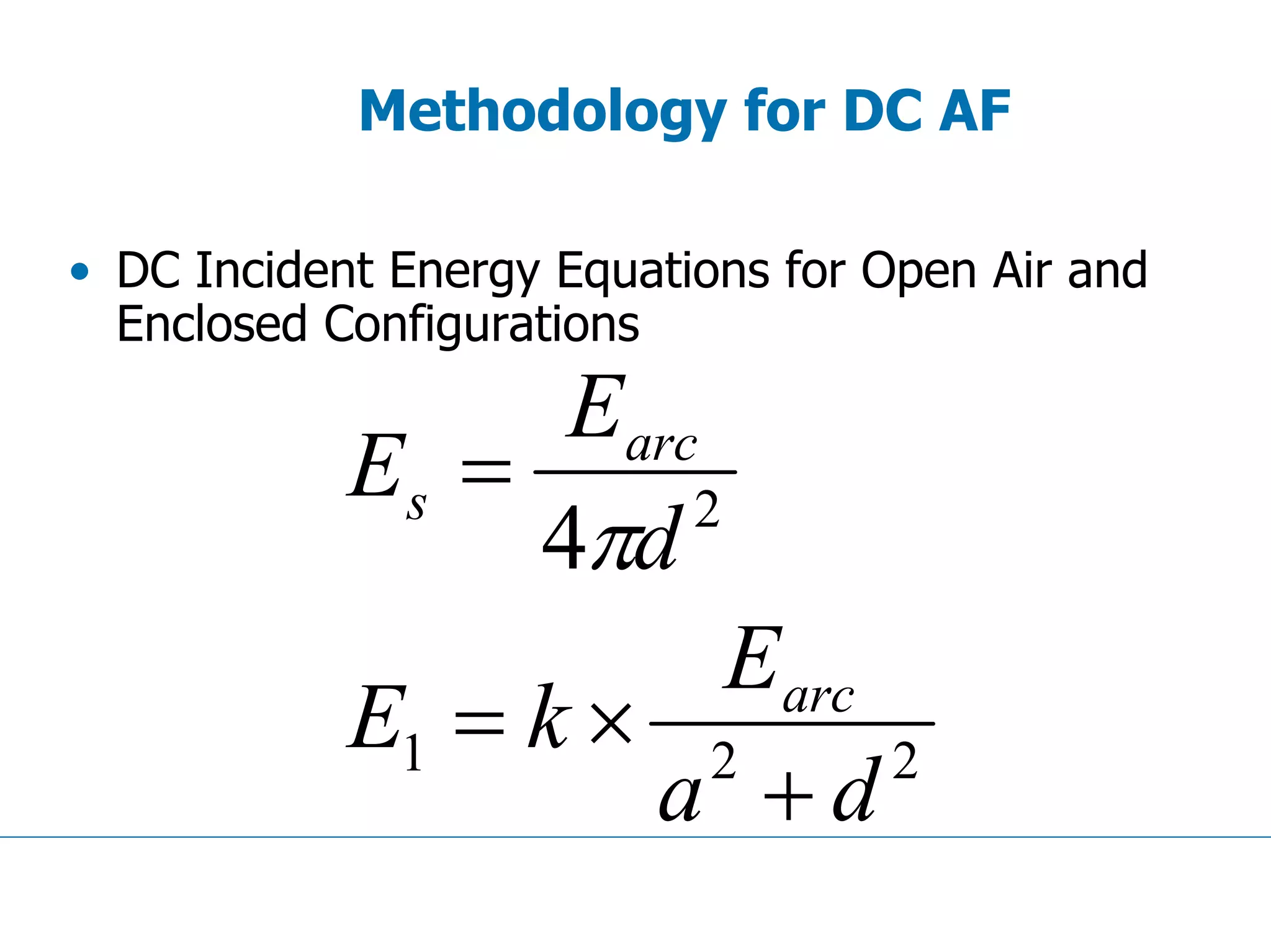 Methodology for DC AF
• DC Incident Energy Equations for Open Air and
Enclosed Configurations
221
2
4
da
E
kE
d
E
E
arc
arc
s
+
×=
=
π
 