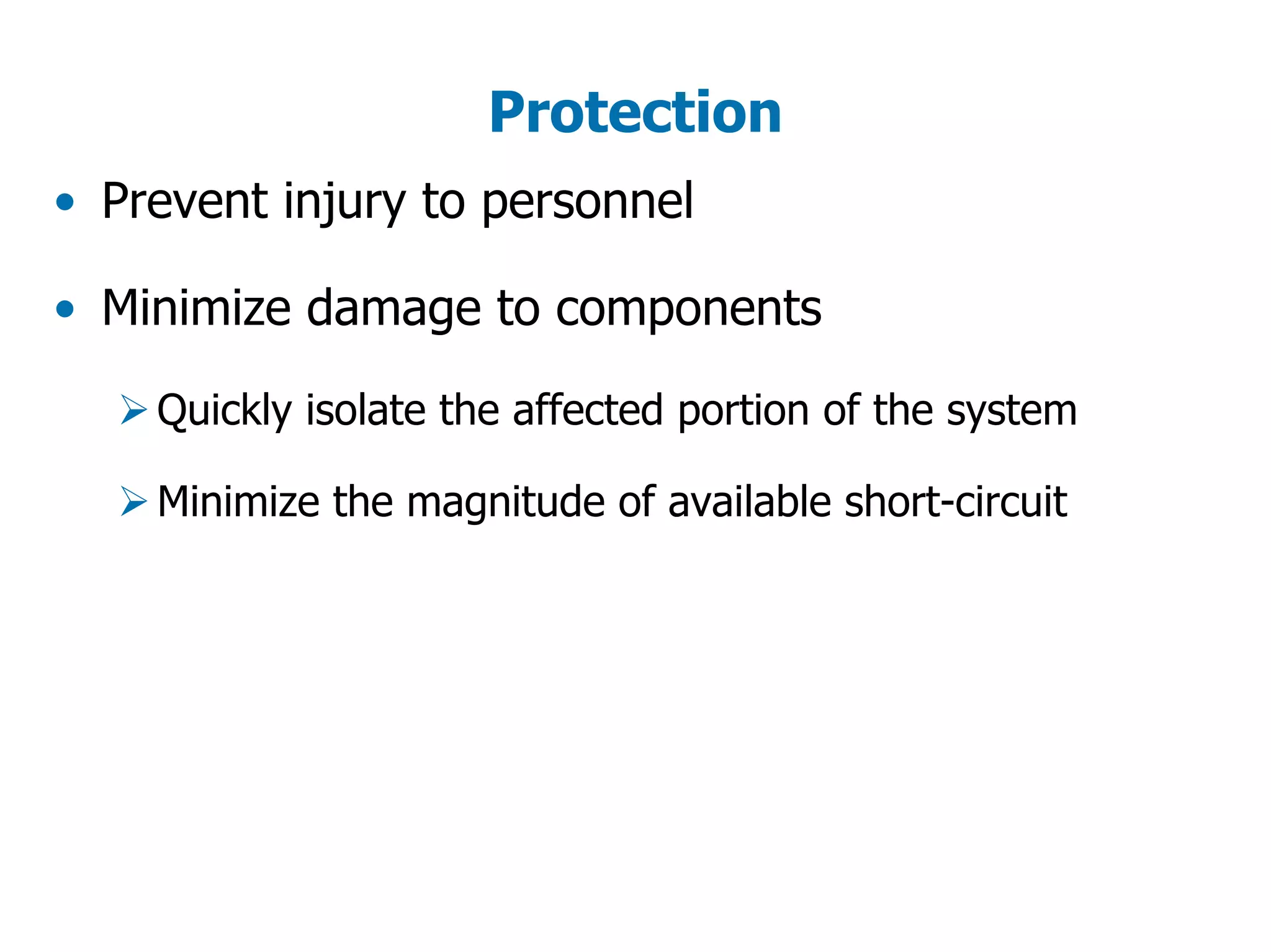 Protection
• Prevent injury to personnel
• Minimize damage to components
Quickly isolate the affected portion of the system
Minimize the magnitude of available short-circuit
 