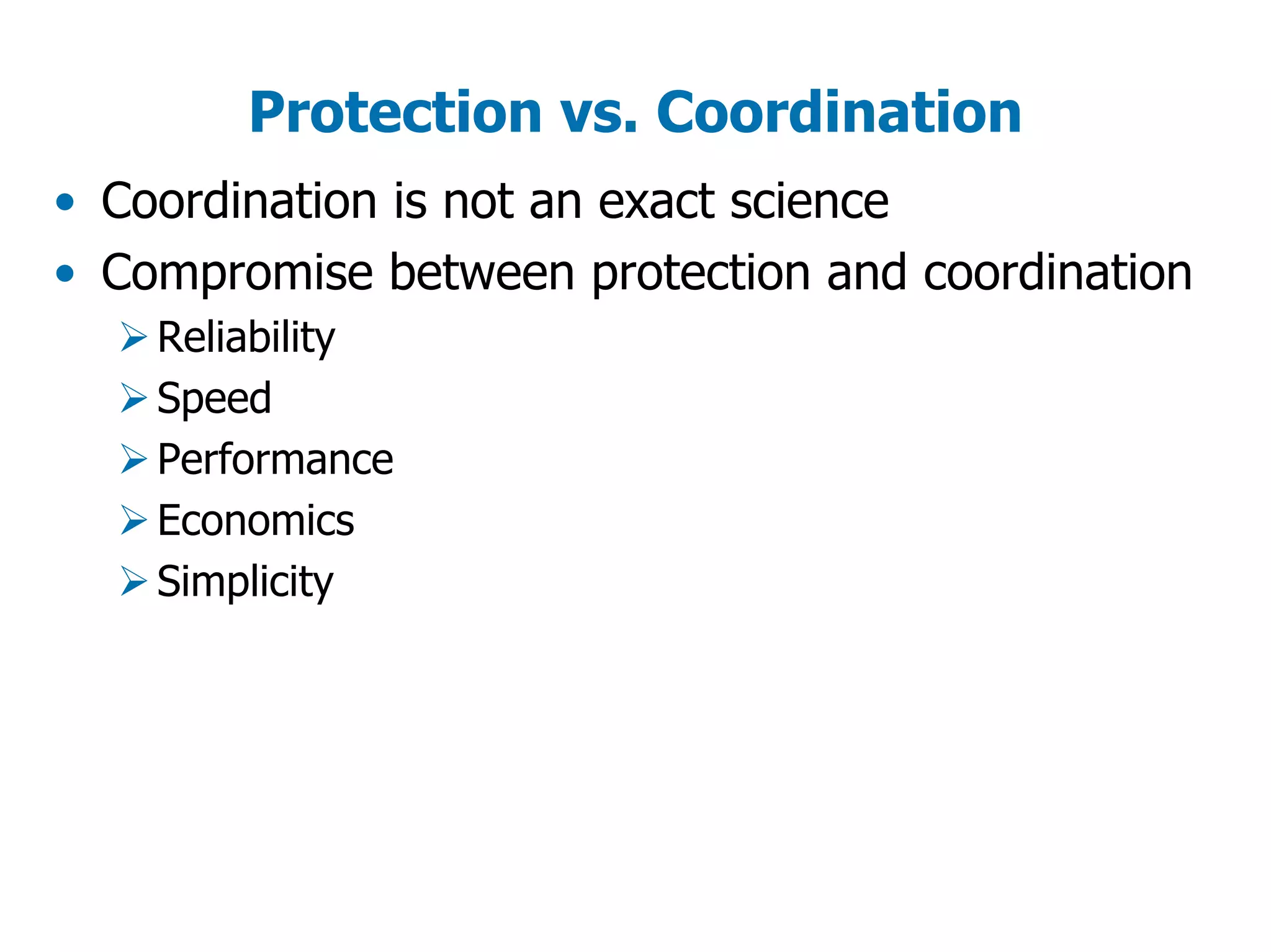 Protection vs. Coordination
• Coordination is not an exact science
• Compromise between protection and coordination
Reliability
Speed
Performance
Economics
Simplicity
 