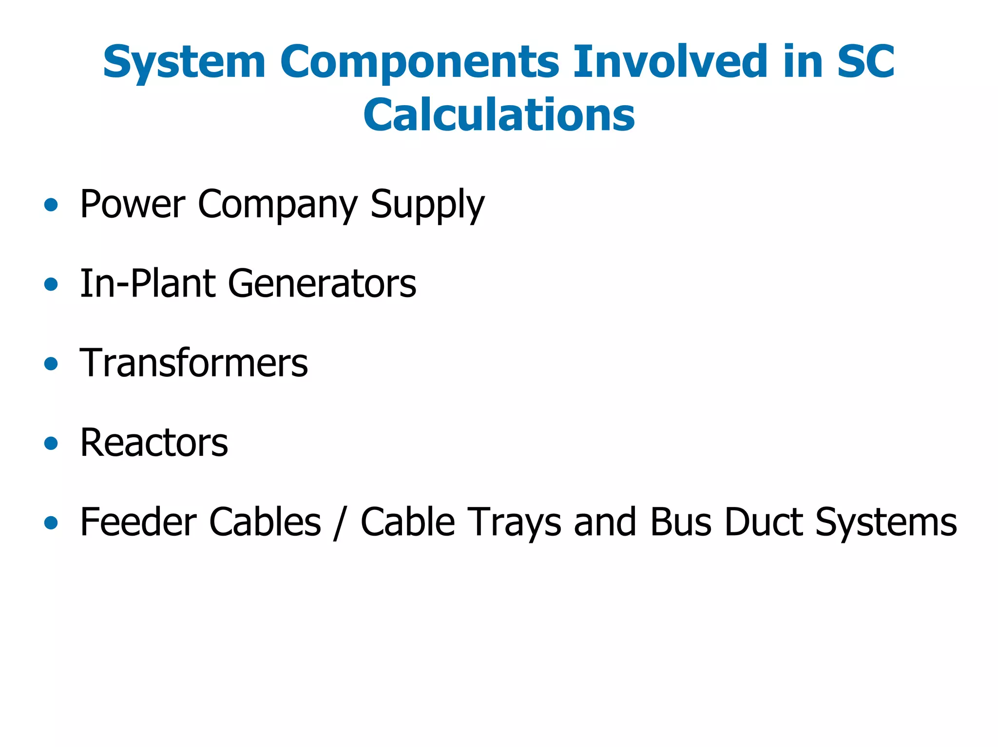 System Components Involved in SC
Calculations
• Power Company Supply
• In-Plant Generators
• Transformers
• Reactors
• Feeder Cables / Cable Trays and Bus Duct Systems
 