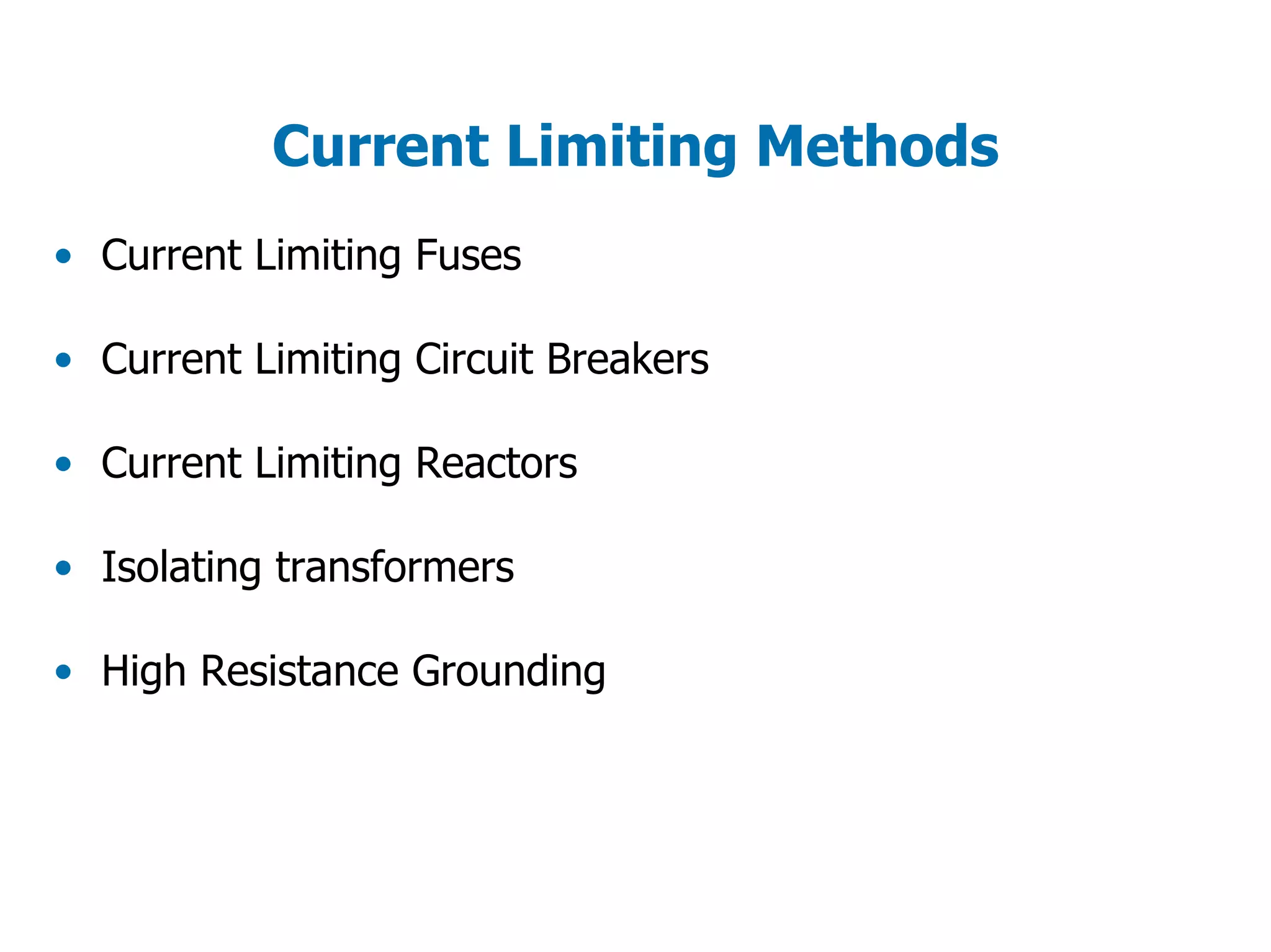 Current Limiting Methods
• Current Limiting Fuses
• Current Limiting Circuit Breakers
• Current Limiting Reactors
• Isolating transformers
• High Resistance Grounding
 