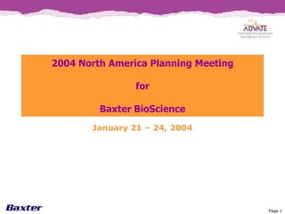 2004 North America Planning Meeting

                for

         Baxter BioScience
       January 21 – 24, 2004




                                      Page 1
 