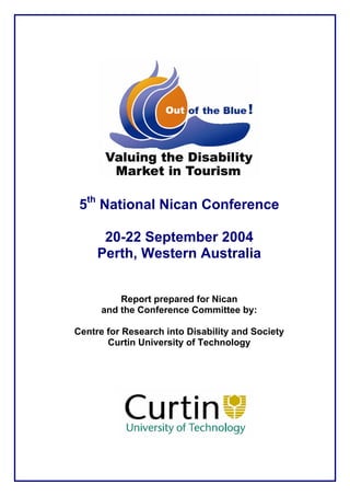 5th National Nican Conference

      20-22 September 2004
     Perth, Western Australia


          Report prepared for Nican
      and the Conference Committee by:

Centre for Research into Disability and Society
       Curtin University of Technology
 