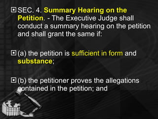 SEC. 4.  Summary Hearing on the Petition . -  The Executive Judge shall conduct a summary hearing on the petition and shall grant the same if: (a) the petition is  sufficient in form  and  substance ; (b) the petitioner proves the allegations contained in the petition; and 