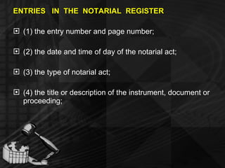 ENTRIES  IN  THE  NOTARIAL  REGISTER (1) the entry number and page number; (2) the date and time of day of the notarial act; (3) the type of notarial act; (4) the title or description of the instrument, document or proceeding; 