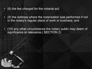(8) the fee charged for the notarial act; (9) the address where the notarization was performed if not in the notary's regular place of work or business; and (10) any other circumstance the notary public may deem of significance or relevance.( SECTION 2) 