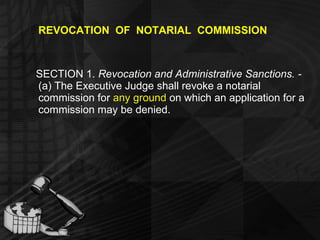 REVOCATION  OF  NOTARIAL  COMMISSION SECTION 1.  Revocation and Administrative Sanctions. -  (a) The Executive Judge shall revoke a notarial commission for  any ground  on which an application for a commission may be denied. 