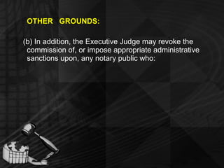 OTHER  GROUNDS: (b) In addition, the Executive Judge may revoke the commission of, or impose appropriate administrative sanctions upon, any notary public who: 