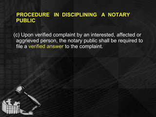PROCEDURE  IN  DISCIPLINING  A  NOTARY PUBLIC (c) Upon verified complaint by an interested, affected or aggrieved person, the notary public shall be required to file a  verified answer  to the complaint. 