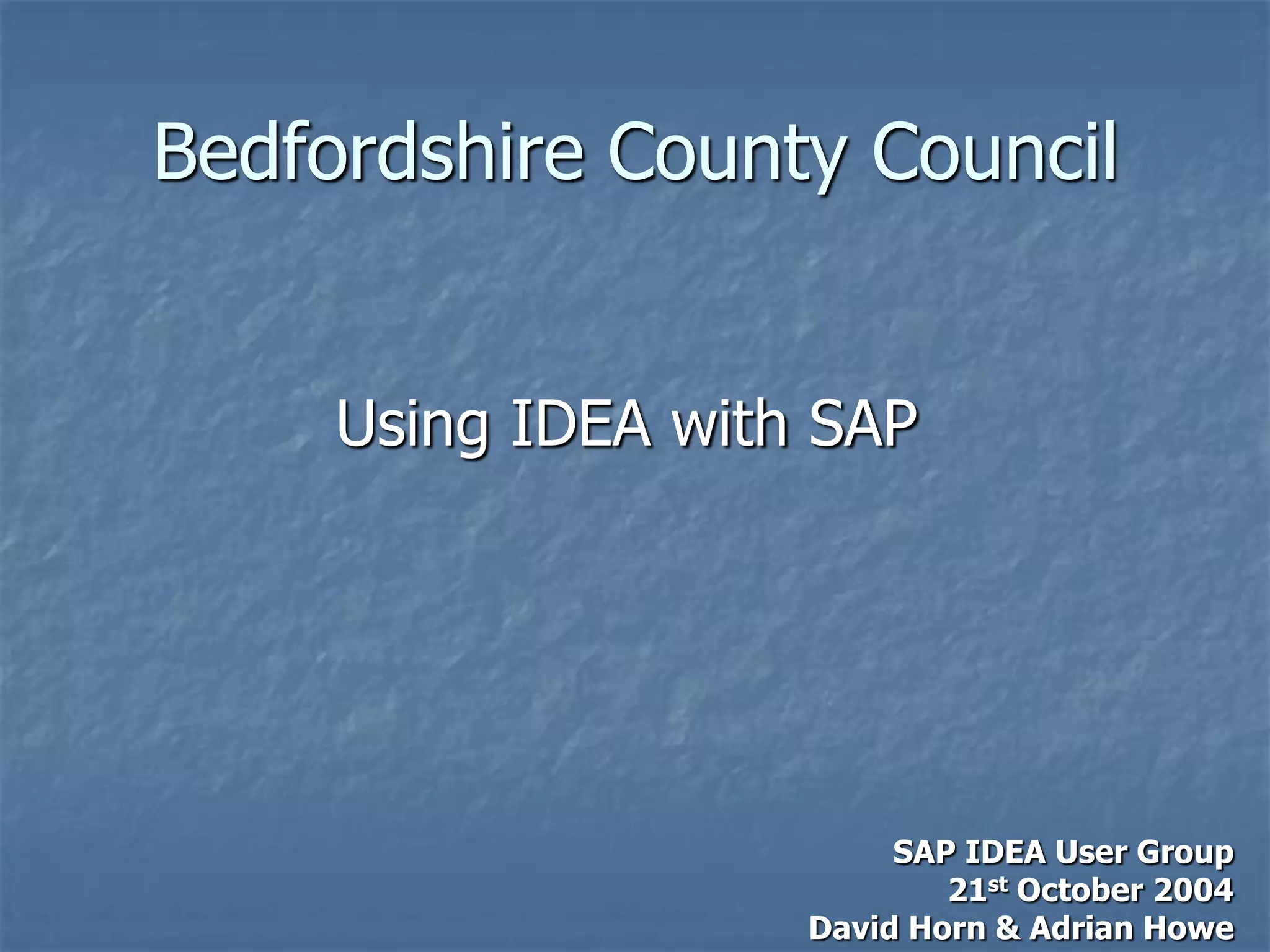 Bedfordshire County Council
Using IDEA with SAP
SAP IDEA User Group
21st October 2004
David Horn & Adrian Howe
