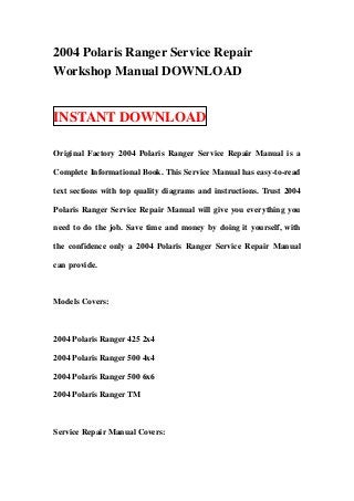 2004 Polaris Ranger Service Repair
Workshop Manual DOWNLOAD


INSTANT DOWNLOAD

Original Factory 2004 Polaris Ranger Service Repair Manual is a

Complete Informational Book. This Service Manual has easy-to-read

text sections with top quality diagrams and instructions. Trust 2004

Polaris Ranger Service Repair Manual will give you everything you

need to do the job. Save time and money by doing it yourself, with

the confidence only a 2004 Polaris Ranger Service Repair Manual

can provide.



Models Covers:



2004 Polaris Ranger 425 2x4

2004 Polaris Ranger 500 4x4

2004 Polaris Ranger 500 6x6

2004 Polaris Ranger TM



Service Repair Manual Covers:
 