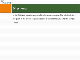 Directions:

In the following questions some of the letters are missing. The missing letters
are given in the proper sequence as one of the alternatives. Find the correct
choice
 
