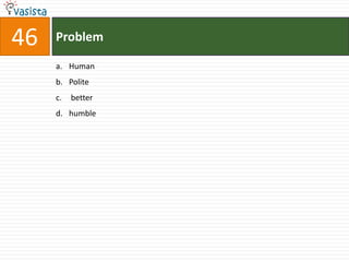 46   Problem

     a. Human
     b. Polite
     c.   better
     d. humble
 