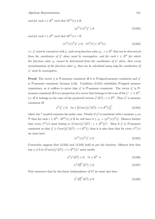 Algebraic Representation 111
and for each r ∈ SP such that MG (r) = ∅,
(µG
(r))T
˜χ ≥ 0 (3.242)
and for each r ∈ SP such that MG (r) = ∅,
(νG
(r))T
˜χ ≥ 0, ∀νG
(r) ∈ NG
(r) (3.243)
i.e. ˜χ must be consistent with ˜χ, and every function value χr, r ∈ SP that can be determined
from the coordinates of ˜χ alone must be nonnegative, and for each r ∈ SP for which
the function value χr cannot be determined from the coordinates of ˜χ alone, then every
overestimation of the function value χr that can be calculated using only the coordinates of
˜χ must be nonnegative.
Proof: The vector ˜χ is P-measure consistent iﬀ it is P-signed-measure consistent and ˜χ
is P-measure consistent (Lemma 3.42). Condition (3.241) establishes P-signed measure
consistency, so it suﬃces to prove that ˜χ is P-measure consistent. The vector ˜χ is P-
measure consistent iﬀ it is a projection of a vector that belongs to the cone of the ζr : r ∈ SP ,
i.e. iﬀ it belongs to the cone of the projected vectors ζr{G } : r ∈ SP . Thus ˜χ is measure
consistent iﬀ
aT
˜χ ≥ 0, ∀a ∈ Cone({ζr
{G } : r ∈ SP
})
∗
(3.244)
where the * symbol connotes the polar cone. Clearly if ˜χ is consistent with a measure χ on
P then for each r ∈ SP : MG (r) = ∅ we will have 0 ≤ χr = (µG (r))T ˜χ . Observe further
that every νG (r) must belong to (Cone({ζr{G } : r ∈ SP }))∗. Thus if ˜χ is P-measure
consistent so that ˜χ ∈ Cone({ζr{G } : r ∈ SP }), then it is also clear that for every νG (r)
we must have
(νG
(r))T
˜χ ≥ 0. (3.245)
Conversely suppose that (3.242) and (3.243) hold as per the theorem. Observe ﬁrst that
any a = 0 in (Cone({ζr{G } : r ∈ SP }))∗ must satisfy
aT
ζr
{G } ≥ 0, ∀r ∈ SP
⇒ (3.246)
aT
ZSP
P {G } ≥ 0. (3.247)
Note moreover that by the linear independence of G we must also have
aT
ZSP
P {G } = 0. (3.248)
 