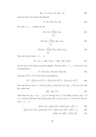 Q4,1 = Y2, Q4,2 = Y3, Q4,3 = Y4 (29)
and note that P can also be described by
P = R1 ∩ R2 ∩ R3 ∩ R4. (30)
For each i = 1, . . . , 4, deﬁne the sets
T({i, 1}) :=
4
¯i=1
¯i=i
R¯i ∩ Qi,1 (31)
T({i, 2}) =
4
¯i=1
¯i=i
R¯i ∩ Qc
i,1 ∩ Qi,2 (32)
T({i, 3}) =
4
¯i=1
¯i=i
R¯i ∩ Qc
i,1 ∩ Qc
i,2 ∩ Qi,3. (33)
Note now that for each i = 1, . . . , 4,
Ri = Qi,1 ∪ (Qc
i,1 ∩ Qi,2) ∪ (Qc
i,1 ∩ Qc
i,2 ∩ Qi,3) (34)
and the sets in the union are pairwise disjoint. Thus for each i = 1, . . . , 4, the sets P can
be partitioned as
P = T({i, 1}) ∪ T({i, 2}) ∪ T({i, 3}) (35)
and each set Y P
l = Yl ∩ P can also be partitioned as
Y P
l = T({i, 1}) ∩ Y P
l ∪ T({i, 2}) ∩ Y P
l ∪ T({i, 3}) ∩ Y P
l . (36)
Note also that for each i, j, T({i, j}) ⊆ Qi,j, so that T({i, j}) ∩ Qi,j = T({i, j}). For each
Qi,j, deﬁne now
QP
i,j = Qi,j ∩ P. (37)
Thus where for any y = (y1, . . . , yn) ∈ P, and any set t ⊆ P we deﬁne, as above, y[t] = 1 if
y ∈ t and zero otherwise, then (noting that y[P] ≡ 1,) for any y ∈ P, it must be that for
each i = 1, . . . , 4,
y[T({i, 1})] + y[T({i, 2})] + y[T({i, 3})] = y[P] = 1 (38)
y[T({i, 1}) ∩ Y P
l ] + y[T({i, 2}) ∩ Y P
l ] + y[T({i, 3}) ∩ Y P
l ] = y[Y P
l ] = yl (39)
y[T({i, j}) ∩ QP
i,j] = y[T({i, j})]. (40)
xiii
 