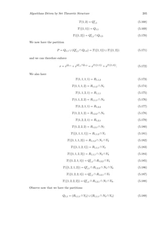 Algorithms Driven by Set Theoretic Structure 205
T(1, 2) = Qc
1,1 (5.168)
T({1, 1}) = Q1,1 (5.169)
T({1, 2}) = Qc
1,1 ∩ Q1,2. (5.170)
We now have the partition
P = Q1,1 ∪ (Qc
1,1 ∩ Q1,2) = T({1, 1}) ∪ T({1, 2}) (5.171)
and we can therefore enforce
x = xQ1,1
+ xQc
1,1∩Q1,2
= xT({1,1})
+ xT({1,2})
. (5.172)
We also have
T(1, 1, 1, 1) = R1,1,2 (5.173)
T(1, 1, 1, 2) = R1,1,2 ∩ N1 (5.174)
T(1, 1, 2, 1) = R1,1,1 (5.175)
T(1, 1, 2, 2) = R1,1,1 ∩ N3 (5.176)
T(1, 2, 1, 1) = R1,2,2 (5.177)
T(1, 2, 1, 2) = R1,2,2 ∩ N5 (5.178)
T(1, 2, 2, 1) = R1,2,1 (5.179)
T(1, 2, 2, 2) = R1,2,1 ∩ N7 (5.180)
T({1, 1, 1, 1}) = R1,1,2 ∩ Y1 (5.181)
T({1, 1, 1, 2}) = R1,1,2 ∩ N1 ∩ Y2 (5.182)
T({1, 1, 2, 1}) = R1,1,1 ∩ Y3 (5.183)
T({1, 1, 2, 2}) = R1,1,1 ∩ N3 ∩ Y4 (5.184)
T({1, 2, 1, 1}) = Qc
1,1 ∩ R1,2,2 ∩ Y5 (5.185)
T({1, 2, 1, 2}) = Qc
1,1 ∩ R1,2,2 ∩ N5 ∩ Y6 (5.186)
T({1, 2, 2, 1}) = Qc
1,1 ∩ R1,2,1 ∩ Y7 (5.187)
T({1, 2, 2, 2}) = Qc
1,1 ∩ R1,2,1 ∩ N7 ∩ Y8. (5.188)
Observe now that we have the partitions
Q1,1 = (R1,1,1 ∩ Y3) ∪ (R1,1,1 ∩ N3 ∩ Y4) (5.189)
 