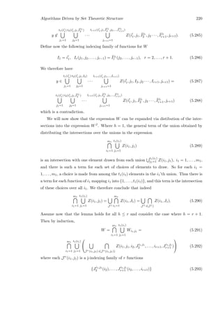 Algorithms Driven by Set Theoretic Structure 220
y ∈
t1(i1)
j1=1
t2(i1,j1,¯I
j1
2 )
j2=1
· · ·
tr+1(i1,j1,¯I
j1
2 ,j2,...,¯I
j1
r+1)
jr+1=1
Z(i1, j1, ¯Ij1
2 , j2 · · · , ¯Ij1
r+1, jr+1). (5.285)
Deﬁne now the following indexing family of functions for W
I1 = i1, Ir(j1, j2, . . . , jr−1) = ¯Ij1
r (j2, . . . , jr−1), r = 2, . . . , r + 1. (5.286)
We therefore have
y ∈
t1(i1)
j1=1
t2(i1,j1,I2)
j2=1
· · ·
tr+1(i1,j1,...,Ir+1)
jr+1=1
Z(i1, j1, I2, j2 · · · , Ir+1, jr+1) = (5.287)
t1(i1)
j1=1
t2(i1,j1,¯I
j1
2 )
j2=1
· · ·
tr+1(i1,j1,¯I
j1
2 ,j2,...,¯I
j1
r+1)
jr+1=1
Z(i1, j1, ¯Ij1
2 , j2 · · · , ¯Ij1
r+1, jr+1) (5.288)
which is a contradiction.
We will now show that the expression W can be expanded via distibution of the inter-
sections into the expression WJ . Where h = 1, the general term of the union obtained by
distributing the intersections over the unions in the expression
m1
i1=1
t1(i1)
j1=1
Z(i1, j1) (5.289)
is an intersection with one element drawn from each union
t1(i1)
j1=1 Z(i1, j1), i1 = 1, . . . , m1,
and there is such a term for each set of choices of elements to draw. So for each i1 =
1, . . . , m1, a choice is made from among the t1(i1) elements in the i1’th union. Thus there is
a term for each function of i1 mapping i1 into {1, . . . , t1(i1)}, and this term is the intersection
of these choices over all i1. We therefore conclude that indeed
m1
i1=1
t1(i1)
j1=1
Z(i1, j1) =
J 1
m1
i1=1
Z(i1, J1) =
J 1 i(J 1)
Z(i1, J1). (5.290)
Assume now that the lemma holds for all h ≤ r and consider the case where h = r + 1.
Then by induction,
W =
m1
i1=1
t1(i1)
j1=1
Wi1,j1 = (5.291)
m1
i1=1
t1(i1)
j1=1


J r(i1,j1) i(J r(i1,j1))
Z(i1, j1, i2, Ji1,j1
2 , . . . , ir+1, Ji1,j1
r+1 )

 (5.292)
where each J r(i1, j1) is a j-indexing family of r functions
{Ji1,j1
2 (i2), . . . , Ji1,j1
r+1 (i2, . . . , ir+1)} (5.293)
 