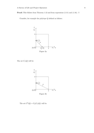 A Survey of Lift and Project Operators 9
Proof: This follows from Theorem 1.12 and from expressions (1.11) and (1.16). 2
Consider, for example the polytope Q deﬁned as follows:
d
d
d
d
r(0, 1
2 )
(1
2 , 0)
r E
T
 
1
1(0, 0) x1 E
x2
T
Figure 2a
The set C1(Q) will be
rrr
rrr
rr
r(0, 1
2 )
E
T
¡¡!
1
1(0, 0) x1 E
x2
T
Figure 2b
The set C2(Q) = C2(C1(Q)) will be
 