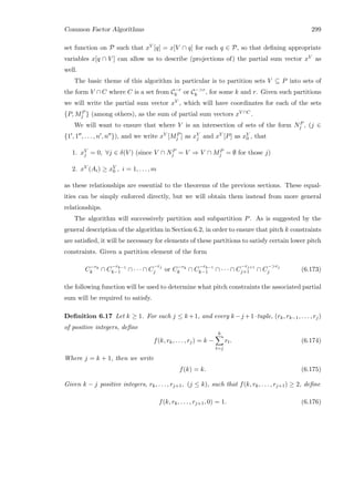 Common Factor Algorithms 299
set function on P such that xV [q] = x[V ∩ q] for each q ∈ P, so that deﬁning appropriate
variables x[q ∩ V ] can allow us to describe (projections of) the partial sum vector xV as
well.
The basic theme of this algorithm in particular is to partition sets V ⊆ P into sets of
the form V ∩ C where C is a set from C−r
k or C−r
k , for some k and r. Given such partitions
we will write the partial sum vector xV , which will have coordinates for each of the sets
{P, MP
j } (among others), as the sum of partial sum vectors xV ∩C.
We will want to ensure that where V is an intersection of sets of the form NP
j , (j ∈
{1 , 1 , . . . , n , n }), and we write xV [MP
j ] as xV
j and xV [P] as xV
0 , that
1. xV
j = 0, ∀j ∈ δ(V ) (since V ∩ NP
j = V ⇒ V ∩ MP
j = ∅ for those j)
2. xV (Ai) ≥ xV
0 , i = 1, . . . , m
as these relationships are essential to the theorems of the previous sections. These equal-
ities can be simply enforced directly, but we will obtain them instead from more general
relationships.
The algorithm will successively partition and subpartition P. As is suggested by the
general description of the algorithm in Section 6.2, in order to ensure that pitch k constraints
are satisﬁed, it will be necessary for elements of these partitions to satisfy certain lower pitch
constraints. Given a partition element of the form
C−rk
k ∩ C
−rk−1
k−1 ∩ · · · ∩ C
−rj
j or C−rk
k ∩ C
−rk−1
k−1 ∩ · · · ∩ C
−rj+1
j+1 ∩ C
−rj
j (6.173)
the following function will be used to determine what pitch constraints the associated partial
sum will be required to satisfy.
Deﬁnition 6.17 Let k ≥ 1. For each j ≤ k+1, and every k−j +1–tuple, (rk, rk−1, . . . , rj)
of positive integers, deﬁne
f(k, rk, . . . , rj) = k −
k
t=j
rt. (6.174)
Where j = k + 1, then we write
f(k) = k. (6.175)
Given k − j positive integers, rk, . . . , rj+1, (j ≤ k), such that f(k, rk, . . . , rj+1) ≥ 2, deﬁne
f(k, rk, . . . , rj+1, 0) = 1. (6.176)
 