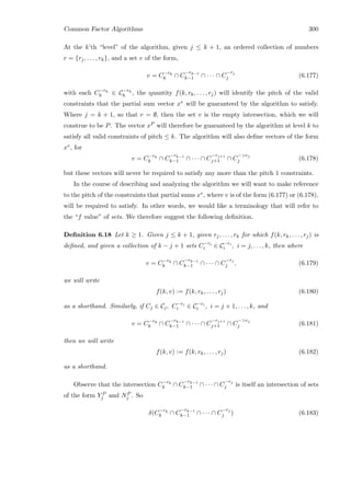 Common Factor Algorithms 300
At the k’th “level” of the algorithm, given j ≤ k + 1, an ordered collection of numbers
r = {rj, . . . , rk}, and a set v of the form,
v = C−rk
k ∩ C
−rk−1
k−1 ∩ · · · ∩ C
−rj
j (6.177)
with each C−rh
h ∈ C−rh
h , the quantity f(k, rk, . . . , rj) will identify the pitch of the valid
constraints that the partial sum vector xv will be guaranteed by the algorithm to satisfy.
Where j = k + 1, so that r = ∅, then the set v is the empty intersection, which we will
construe to be P. The vector xP will therefore be guaranteed by the algorithm at level k to
satisfy all valid constraints of pitch ≤ k. The algorithm will also deﬁne vectors of the form
xv, for
v = C−rk
k ∩ C
−rk−1
k−1 ∩ · · · ∩ C
−rj+1
j+1 ∩ C
−rj
j (6.178)
but these vectors will never be required to satisfy any more than the pitch 1 constraints.
In the course of describing and analyzing the algorithm we will want to make reference
to the pitch of the constraints that partial sums xv, where v is of the form (6.177) or (6.178),
will be required to satisfy. In other words, we would like a terminology that will refer to
the “f value” of sets. We therefore suggest the following deﬁnition.
Deﬁnition 6.18 Let k ≥ 1. Given j ≤ k + 1, given rj, . . . , rk for which f(k, rk, . . . , rj) is
deﬁned, and given a collection of k − j + 1 sets C−ri
i ∈ C−ri
i , i = j, . . . , k, then where
v = C−rk
k ∩ C
−rk−1
k−1 ∩ · · · ∩ C
−rj
j , (6.179)
we will write
f(k, v) := f(k, rk, . . . , rj) (6.180)
as a shorthand. Similarly, if Cj ∈ Cj, C−ri
i ∈ C−ri
i , i = j + 1, . . . , k, and
v = C−rk
k ∩ C
−rk−1
k−1 ∩ · · · ∩ C
−rj+1
j+1 ∩ C
−rj
j (6.181)
then we will write
f(k, v) := f(k, rk, . . . , rj) (6.182)
as a shorthand.
Observe that the intersection C−rk
k ∩ C
−rk−1
k−1 ∩ · · · ∩ C
−rj
j is itself an intersection of sets
of the form Y P
j and NP
j . So
δ(C−rk
k ∩ C
−rk−1
k−1 ∩ · · · ∩ C
−rj
j ) (6.183)
 