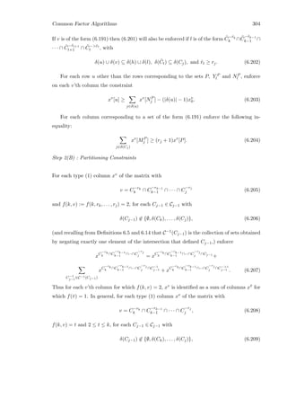 Common Factor Algorithms 304
If v is of the form (6.191) then (6.201) will also be enforced if l is of the form ˜C−˜rk
k ∩ ˜C
−˜rk−1
k−1 ∩
· · · ∩ ˜C
−˜rt+1
t+1 ∩ ˜C−˜rt
t , with
δ(u) ∪ δ(v) ⊆ δ(h) ∪ δ(l), δ( ˜Ct) ⊆ δ(Cj), and ˜rt ≥ rj. (6.202)
For each row u other than the rows corresponding to the sets P, Y P
l and NP
l , enforce
on each v’th column the constraint
xv
[u] ≥
j∈δ(u)
xv
[NP
j ] − (|δ(u)| − 1)xv
0. (6.203)
For each column corresponding to a set of the form (6.191) enforce the following in-
equality:
j∈δ(Cj)
xv
[MP
j ] ≥ (rj + 1)xv
[P]. (6.204)
Step 2(B) : Partitioning Constraints
For each type (1) column xv of the matrix with
v = C−rk
k ∩ C
−rk−1
k−1 ∩ · · · ∩ C
−rj
j (6.205)
and f(k, v) := f(k, rk, . . . , rj) = 2, for each Cj−1 ∈ Cj−1 with
δ(Cj−1) ∈ {∅, δ(Ck), . . . , δ(Cj)}, (6.206)
(and recalling from Deﬁnitions 6.5 and 6.14 that C−1(Cj−1) is the collection of sets obtained
by negating exactly one element of the intersection that deﬁned Cj−1,) enforce
xC
−rk
k
∩C
−rk−1
k−1
∩···∩C
−rj
j = xC
−rk
k
∩C
−rk−1
k−1
∩···∩C
−rj
j ∩Cj−1
+
C−1
j−1∈C−1(Cj−1)
xC
−rk
k
∩C
−rk−1
k−1
∩···∩C
−rj
j ∩C−1
j−1 + xC
−rk
k
∩C
−rk−1
k−1
∩···∩C
−rj
j ∩C−1
j−1 . (6.207)
Thus for each v’th column for which f(k, v) = 2, xv is identiﬁed as a sum of columns x¯v for
which f(¯v) = 1. In general, for each type (1) column xv of the matrix with
v = C−rk
k ∩ C
−rk−1
k−1 ∩ · · · ∩ C
−rj
j , (6.208)
f(k, v) = t and 2 ≤ t ≤ k, for each Cj−1 ∈ Cj−1 with
δ(Cj−1) ∈ {∅, δ(Ck), . . . , δ(Cj)}, (6.209)
 