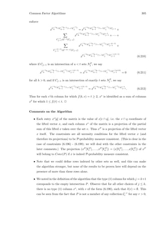 Common Factor Algorithms 305
enforce
xC
−rk
k
∩C
−rk−1
k−1
∩···∩C
−rj
j = xC
−rk
k
∩C
−rk−1
k−1
∩···∩C
−rj
j ∩Cj−1
+
C−1
j−1∈C−1(Cj−1)
xC
−rk
k
∩C
−rk−1
k−1
∩···∩C
−rj
j ∩C−1
j−1 + · · · +
C
−(t−1)
j−1 ∈C−(t−1)(Cj−1)
xC
−rk
k
∩C
−rk−1
k−1
∩···∩C
−rj
j ∩C
−(t−1)
j−1 +
xC
−rk
k
∩C
−rk−1
k−1
∩···∩C
−rj
j ∩C
−(t−1)
j−1 (6.210)
where if Cj−1 is an intersection of u  t sets NP
j , we say
xC
−rk
k
∩C
−rk−1
k−1
∩···∩C
−rj
j ∩C
−(t−1)
j−1 = xC
−rk
k
∩C
−rk−1
k−1
∩···∩C
−rj
j ∩C
−(u+h)
j−1 = 0 (6.211)
for all h  0, and if Cj−1 is an intersection of exactly t sets NP
j , we say
xC
−rk
k
∩C
−rk−1
k−1
∩···∩C
−rj
j ∩C
−(t−1)
j−1 = xC
−rk
k
∩C
−rk−1
k−1
∩···∩C
−rj
j ∩C−t
j−1 . (6.212)
Thus for each v’th column for which f(k, v) = t ≥ 2, xv is identiﬁed as a sum of columns
x¯v for which 1 ≤ f(¯v)  t. 2
Comments on the Algorithm
• Each entry xv[q] of the matrix is the value of x[v ∩ q], i.e. the v ∩ q coordinate of
the lifted vector x, and each column xv of the matrix is a projection of the partial
sum of this lifted x taken over the set v. Thus xP is a projection of the lifted vector
x itself. The constraints are all necessity conditions for the lifted vector x (and
therefore its projections) to be P-probability measure consistent. (This is clear in the
case of constraints (6.196) - (6.199); we will deal with the other constraints in the
later comments.) The projection (xP [Y P
1 ], . . . , xP [Y P
n ]) = (x[Y P
1 ], . . . , x[Y P
n ]) of xP
will belong to Conv(P) if x is indeed P-probability measure consistent.
• Note that we could deﬁne rows indexed by other sets as well, and this can make
the algorithm stronger, but none of the results to be proven here will depend on the
presence of more than these rows alone.
• We noted in the deﬁnition of the algorithm that the type (1) column for which j = k+1
coresponds to the empty intersection P. Observe that for all other choices of j ≤ k,
there is no type (1) column xv, with v of the form (6.190), such that δ(v) = ∅. This
can be seen from the fact that P is not a member of any collection C−r
i for any r  0,
 