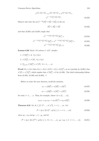 Common Factor Algorithms 310
xNP
1
∩NP
2
∩NP
4 + xNP
1
∩NP
2
∩NP
4 + xNP
1
∩NP
2
∩NP
4 +
xC−2(NP
1
∩NP
2
∩NP
4
)
. (6.242)
Observe also that the set C−2(NP
1 ∩ NP
2 ∩ NP
4 ) is the set
NP
1 ∩ NP
2 ∩ NP
4 (6.243)
and that (6.204) and (6.201) imply that
xC−2(NP
1
∩NP
2
∩NP
4
)
[Y P
1 ] = (6.244)
xC−2(NP
1
∩NP
2
∩NP
4
)
[Y P
2 ] = xC−2(NP
1
∩NP
2
∩NP
4
)
[NP
4 ] = (6.245)
xC−2(NP
1
∩NP
2
∩NP
4
)
[P]. 2 (6.246)
Lemma 6.20 Each v’th column xv of U satisﬁes
1. xv[MP
j ] = 0, ∀j ∈ δ(v)
2. xv[NP
j ] = xv[P], ∀j ∈ δ(v)
3. j∈Ai
xv[MP
j ] ≥ xv[P], ∀i = 1, . . . , m
Proof: If j ∈ δ(v) then δ(v) = δ(v) ∪ δ(P) = δ(v) ∪ δ(NP
j ), so we conclude by (6.201) that
xv[P] = xv[NP
j ], which implies that xv[MP
j ] = 0 by (6.198). The third relationship follows
from (6.198), (6.199) and (6.203). 2
Before we state the next theorem, recall the notation,
xl = x[MP
l ] = x[NP
l ] = x[Y P
l ] (6.247)
xl = x[MP
l ] = x[NP
l ] = x[NP
l ] (6.248)
for each l = 1, . . . , n. Thus, for example, where l, h ∈ {1, . . . , n},
αl xl + αh xh = αl x[Y P
l ] + αh x[NP
h ]. (6.249)
Theorem 6.21 Let Ai ⊆ {1 , 1 , . . . , n , n }, i = 1, . . . , m. Let
P = {y ∈ {0, 1}n
: y(Ai) ≥ 1, i = 1, . . . , m} (6.250)
where yl = yl and yl = 1 − yl, and let
P = {y ∈ {0, 1}2n
) : y(Ai) ≥ 1, ∀i = 1, . . . , m, yl + yl ≥ 1, l = 1, . . . , n}. (6.251)
 