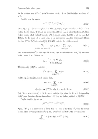 Common Factor Algorithms 312
for the moment, that δ(Cj−1) = δ(Cs) for any s = j . . . , k, so there is indeed a column xw
in U.
Consider now the vector
xC
−rk
k
∩C
−rk−1
k−1
∩···∩C
−rj
j ∩C−u
j−1 , (6.256)
where t ≥ u ≥ 1. (Our assumption that δ(Cj−1) = δ(Cs) implies that this vector does not
violate (6.189) either.) If Cj−1 is an intersection of fewer than u sets of the form NP
i , then
(6.256) is zero, which certainly satisﬁes αT ¯x ≥ βx0, so assume that this is not the case. Let
∆(C−u
j−1) be the index set of those terms of the intersection Cj−1 that were negated from
the form NP
i to MP
i in forming C−u
j−1. If (6.256) satisﬁes the valid constraint
i∈support(α)−∆(C−u
j−1)
αixi ≥ βx0 −
i∈∆(C−u
j−1)
αix0 (6.257)
then it also satisﬁes αT ¯x ≥ βx0 since for (6.256), each xi coordinate, i ∈ ∆(C−u
j−1), has value
x0 by Lemma 6.20. Deﬁne ¯α by
¯αi =



αi : i ∈ ∆(C−u
j−1)
0 : i ∈ ∆(C−u
j−1)
(6.258)
The constraint (6.257) is therefore
¯αT
¯x ≥ (β −
i∈∆(C−u
j−1)
αi)x0. (6.259)
But by repeated application of Lemma 5.33,
π(¯α, β −
i∈∆(C−u
j−1)
αi) ≤ (6.260)
π(α, β) − |∆(C−u
j−1)| = π(α, β) − u = t + 1 − u. (6.261)
But f(k, rk, rk−1, · · · , rj, u) ≥ t + 1 − u, so by induction (since t + 1 − u ≤ t) inequality
(6.257), and therefore also the inequality αT ¯x ≥ βx0, are indeed satisﬁed by (6.256).
Finally, consider the vector
xC
−rk
k
∩C
−rk−1
k−1
∩···∩C
−rj
j ∩C−t
j−1 . (6.262)
Again, if Cj−1 is an intersection of fewer than t + 1 sets of the form NP
i , then this vector
is zero, which certainly satisﬁes αT ¯x ≥ βx0. Otherwise, by (6.204) this vector satisﬁes
i∈δ(Cj−1)
xi ≥ (t + 1)x0 ⇒ αT
¯x ≥ βx0 (6.263)
 