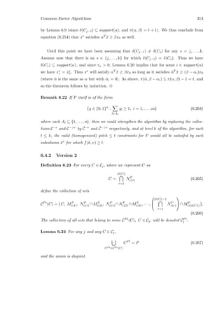 Common Factor Algorithms 313
by Lemma 6.9 (since δ(Cj−1) ⊆ support(α), and π(α, β) = t + 1). We thus conclude from
equation (6.254) that xv satisﬁes αT ¯x ≥ βx0 as well.
Until this point we have been assuming that δ(Cj−1) = δ(Cs) for any s = j, . . . , k.
Assume now that there is an s ∈ {j, . . . , k} for which δ(Cj−1) = δ(Cs). Thus we have
δ(Cs) ⊆ support(α), and since rs  0, Lemma 6.20 implies that for some i ∈ support(α)
we have xv
i = xv
0. Thus xv will satisfy αT ¯x ≥ βx0 so long as it satisﬁes ¯αT ¯x ≥ (β − αi)x0
(where ¯α is the same as α but with ¯αi = 0). As above, π(¯α, β − αi) ≤ π(α, β) − 1 = t, and
so the therorem follows by induction. 2
Remark 6.22 If P itself is of the form
{y ∈ {0, 1}n
:
l∈Ai
yl ≥ 1, i = 1, . . . , m} (6.264)
where each Ai ⊆ {1, . . . , n}, then we could strengthen the algorithm by replacing the collec-
tions C−r and C−r by ¯C−r and ¯C−r respectively, and at level k of the algorithm, for each
t ≤ k, the valid (homogenized) pitch ≤ t constraints for P would all be satisifed by each
subcolumn ¯xv for which f(k, v) ≥ t.
6.4.2 Version 2
Deﬁnition 6.23 For every C ∈ Cj, where we represent C as
C =
|δ(C)|
r=1
NP
v(r) (6.265)
deﬁne the collection of sets
CPt
(C) = {C, MP
v(1), NP
v(1) ∩MP
v(2), NP
v(1) ∩NP
v(2) ∩MP
v(3), · · · ,


|δ(C)|−1
r=1
NP
v(r)

∩MP
v(|δ(C)|)}.
(6.266)
The collection of all sets that belong to some CPt(C), C ∈ Cj, will be denoted CPt
j .
Lemma 6.24 For any j and any C ∈ Cj,
CP t∈CP t(C)
CPt
= P (6.267)
and the union is disjoint.
 
