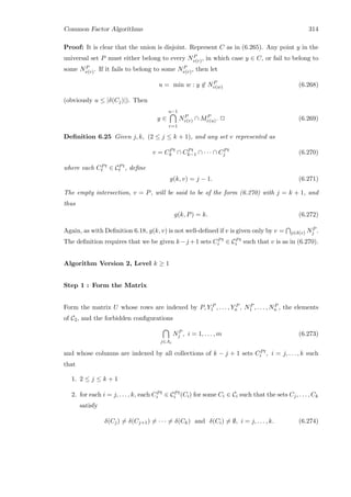 Common Factor Algorithms 314
Proof: It is clear that the union is disjoint. Represent C as in (6.265). Any point y in the
universal set P must either belong to every NP
v(r), in which case y ∈ C, or fail to belong to
some NP
v(r). If it fails to belong to some NP
v(r), then let
u = min w : y ∈ NP
v(w) (6.268)
(obviously u ≤ |δ(Cj)|). Then
y ∈
u−1
r=1
NP
v(r) ∩ MP
v(u). 2 (6.269)
Deﬁnition 6.25 Given j, k, (2 ≤ j ≤ k + 1), and any set v represented as
v = CPt
k ∩ CPt
k−1 ∩ · · · ∩ CPt
j (6.270)
where each CPt
t ∈ CPt
t , deﬁne
g(k, v) = j − 1. (6.271)
The empty intersection, v = P, will be said to be of the form (6.270) with j = k + 1, and
thus
g(k, P) = k. (6.272)
Again, as with Deﬁnition 6.18, g(k, v) is not well-deﬁned if v is given only by v = j∈δ(v) NP
j .
The deﬁnition requires that we be given k−j +1 sets CPt
i ∈ CPt
i such that v is as in (6.270).
Algorithm Version 2, Level k ≥ 1
Step 1 : Form the Matrix
Form the matrix U whose rows are indexed by P, Y P
1 , . . . , Y P
n , NP
1 , . . . , NP
n , the elements
of C2, and the forbidden conﬁgurations
j∈Ai
NP
j , i = 1, . . . , m (6.273)
and whose columns are indexed by all collections of k − j + 1 sets CPt
i , i = j, . . . , k such
that
1. 2 ≤ j ≤ k + 1
2. for each i = j, . . . , k, each CPt
i ∈ CPt
i (Ci) for some Ci ∈ Ci such that the sets Cj, . . . , Ck
satisfy
δ(Cj) = δ(Cj+1) = · · · = δ(Ck) and δ(Ci) = ∅, i = j, . . . , k. (6.274)
 